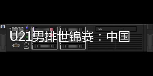 U21男排世锦赛:中国队第八 伊朗队夺冠